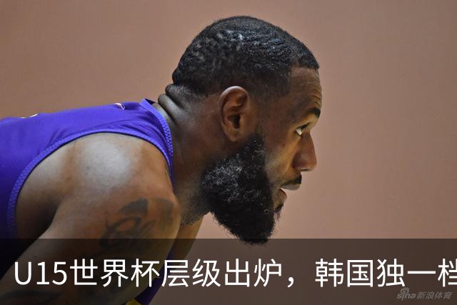 U15世界杯层级出炉，韩国独一档，中国落入第二梯队